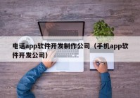电话app软件开发制作公司（手机app软件开发公司）