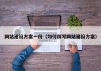 网站建设方案一份（如何撰写网站建设方案）