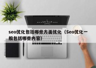 seo优化包括哪些方面优化（Seo优化一般包括哪些内容）