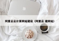 阿里云云计算网站建设（阿里云 建网站）