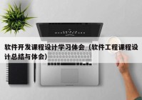 软件开发课程设计学习体会（软件工程课程设计总结与体会）