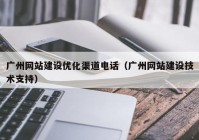 广州网站建设优化渠道电话（广州网站建设技术支持）