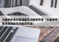 小程序开发价格湖南岚鸿程序开发（小程序开发文档湖南岚鸿程序开发）