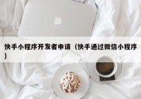 快手小程序开发者申请（快手通过微信小程序）