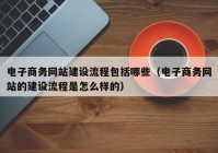 电子商务网站建设流程包括哪些（电子商务网站的建设流程是怎么样的）