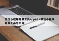 微信小程序开发工具appid（微信小程序开发工具怎么用）