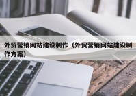 外贸营销网站建设制作（外贸营销网站建设制作方案）