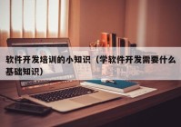 软件开发培训的小知识（学软件开发需要什么基础知识）