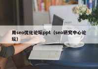 用seo优化论坛ppt（seo研究中心论坛）