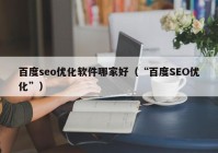 百度seo优化软件哪家好（“百度SEO优化”）