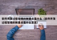 软件开发过程管理的侧重点是什么（软件开发过程管理的侧重点是什么意思）