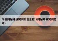 淘宝网站建设实训报告总结（网站开发实训总结）