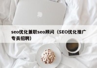 seo优化兼职seo顾问（SEO优化推广专员招聘）