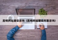 昆明网站建设咨询（昆明网站建设方案咨询）