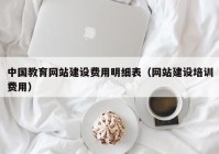 中国教育网站建设费用明细表（网站建设培训费用）