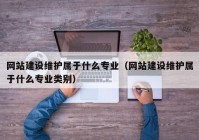 网站建设维护属于什么专业（网站建设维护属于什么专业类别）