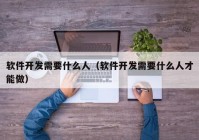 软件开发需要什么人（软件开发需要什么人才能做）