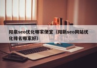 阳泉seo优化哪家便宜（阳新seo网站优化排名哪家好）