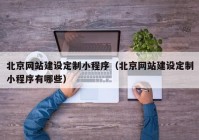 北京网站建设定制小程序（北京网站建设定制小程序有哪些）