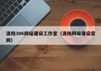 洛阳306网站建设工作室（洛阳网站建设官网）