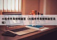 小程序开发视频面签（小程序开发视频面签流程）