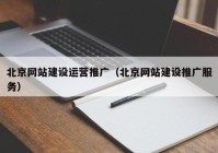 北京网站建设运营推广（北京网站建设推广服务）