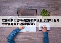 软件开发工程师和程序员的区别（软件工程师与软件开发工程师的区别）