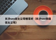 长沙seo优化公司哪家好（长沙seo网络优化公司）