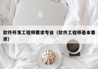 软件开发工程师要求专业（软件工程师基本要求）