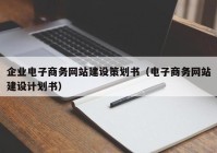 企业电子商务网站建设策划书（电子商务网站建设计划书）