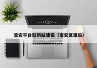 宝安平台型网站建设（宝安区建设）