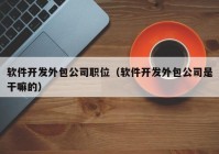 软件开发外包公司职位（软件开发外包公司是干嘛的）