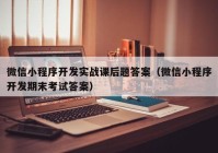 微信小程序开发实战课后题答案（微信小程序开发期末考试答案）