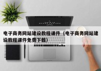 电子商务网站建设教程课件（电子商务网站建设教程课件免费下载）