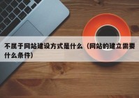 不属于网站建设方式是什么（网站的建立需要什么条件）
