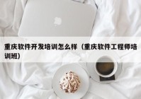 重庆软件开发培训怎么样（重庆软件工程师培训班）