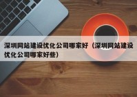 深圳网站建设优化公司哪家好（深圳网站建设优化公司哪家好些）