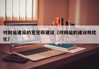 对网站建设的意见和建议（对网站的建议和优化）
