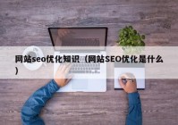 网站seo优化知识（网站SEO优化是什么）