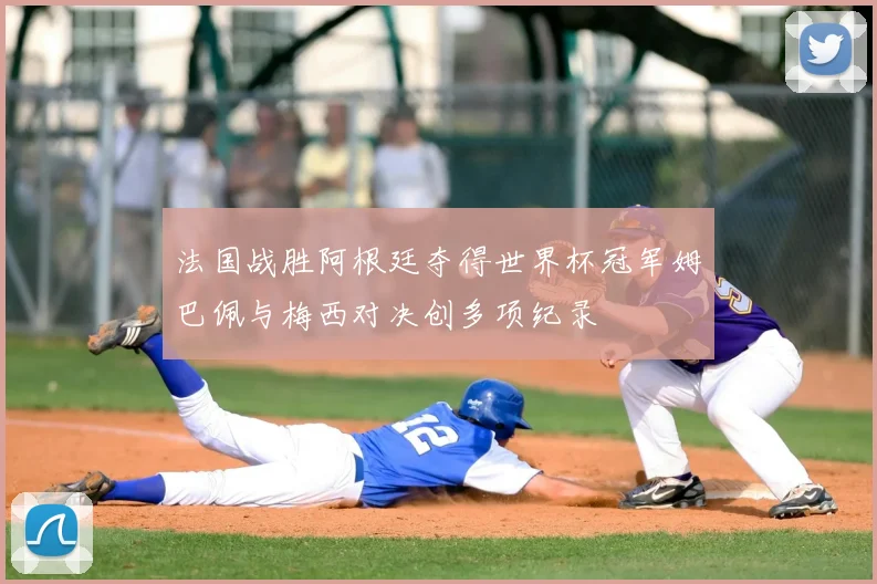 法国战胜阿根廷夺得世界杯冠军姆巴佩与梅西对决创多项纪录