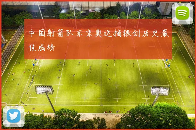 中国射箭队东京奥运摘银创历史最佳成绩