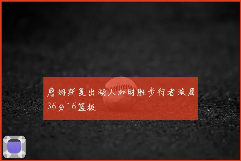 詹姆斯复出湖人加时胜步行者浓眉36分16篮板