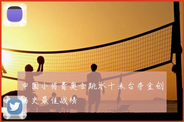 中国小将青奥会跳水十米台夺金创历史最佳战绩