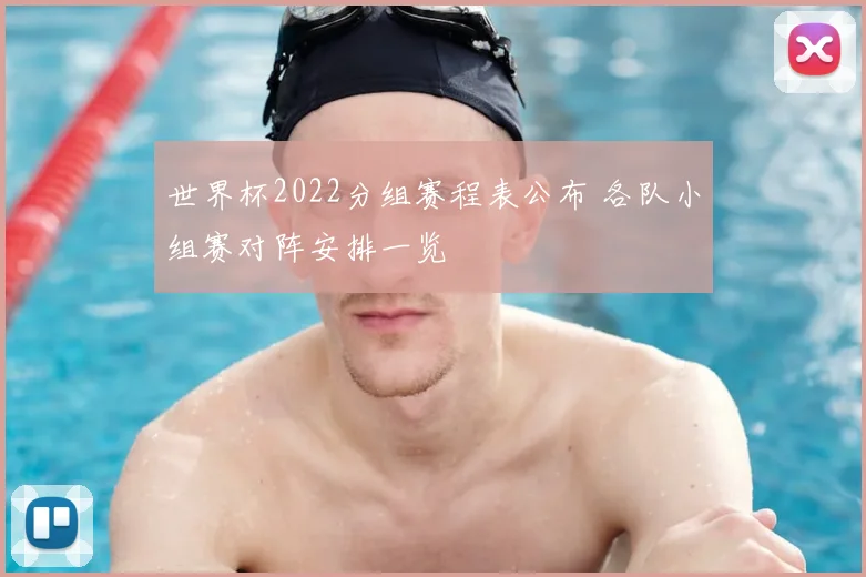 世界杯2022分组赛程表公布 各队小组赛对阵安排一览
