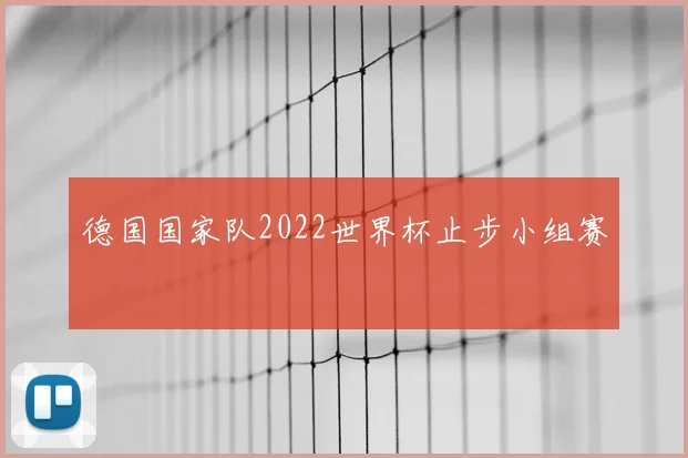 德国国家队2022世界杯止步小组赛