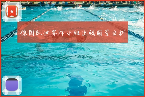 德国队世界杯小组出线前景分析