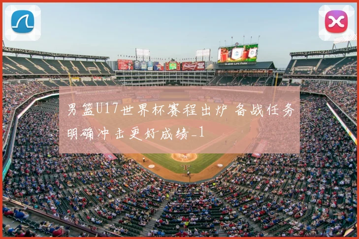 男篮U17世界杯赛程出炉 备战任务明确冲击更好成绩_1
