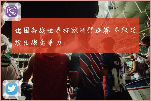 德国备战世界杯欧洲预选赛 争取延续出线竞争力