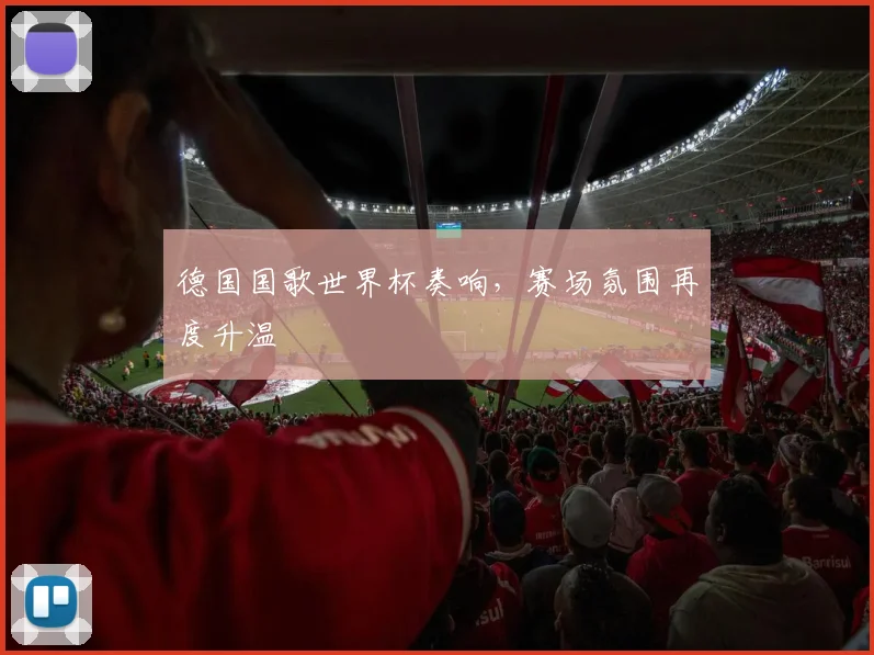 德国国歌世界杯奏响，赛场氛围再度升温