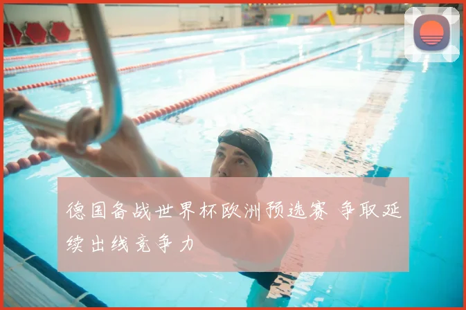 德国备战世界杯欧洲预选赛 争取延续出线竞争力